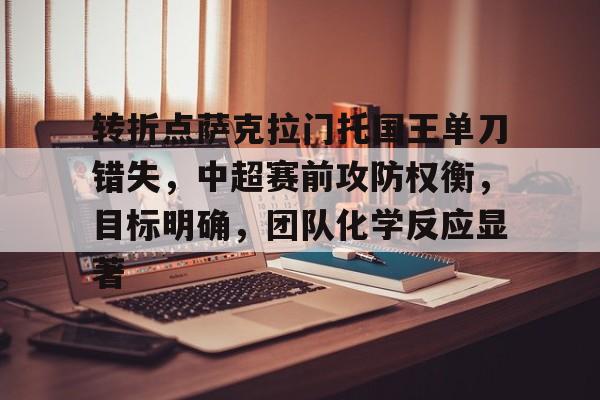兰博电竞官方网站-关于转折点萨克拉门托国王单刀错失，中超赛前攻防权衡，目标明确，团队化学反应显著的信息