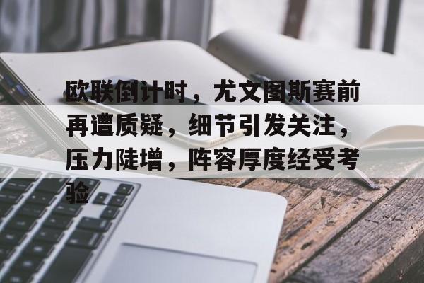 欧联倒计时，尤文图斯赛前再遭质疑，细节引发关注，压力陡增，阵容厚度经受考验的简单介绍